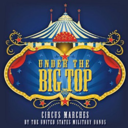 Under The Big Top - Circus Marches By The United States Military Bands