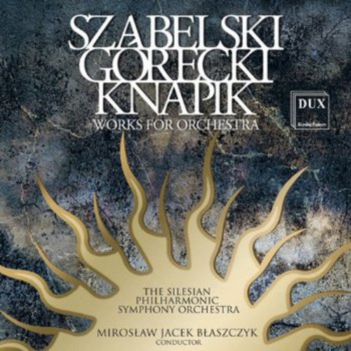 Szabelski, Gorecki & Knapik: Works for Orchestra