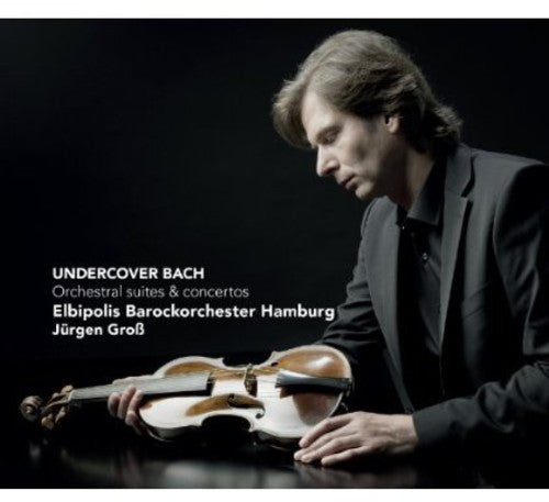 Undercover Bach - Orchestral Suites & Concertos  / Jurgen Gross, Elbipolis Baroque Orchestra