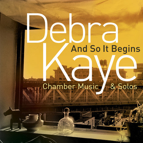 Debra Kaye: And So It Begins (Chamber Music & Solos)