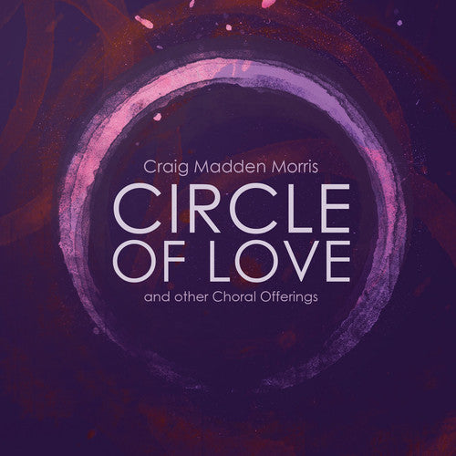 Craig Madden Morris: Circle of Love & Other Choral Offerings