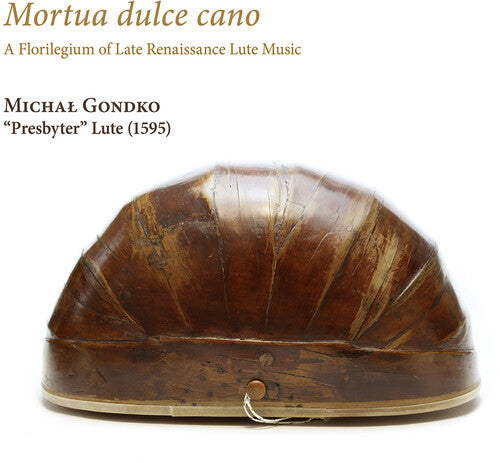Mortua dulce Cano: A Florilegium of Renaissance Music on the 1595 "Presbyter" Lute / Gondko