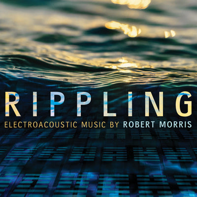 Rippling: Electroacoustic Music by Robert Morris