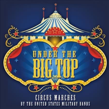 Under The Big Top - Circus Marches By The United States Military Bands