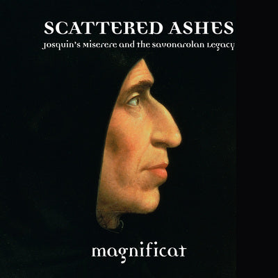Scattered Ashes: Josquin's Miserere and the Savonarolan Legacy / Cave, Magnificat