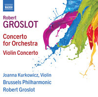 Groslot: Concerto for Orchestra & Violin Concerto / Kurkowicz, Brussels Philharmonic