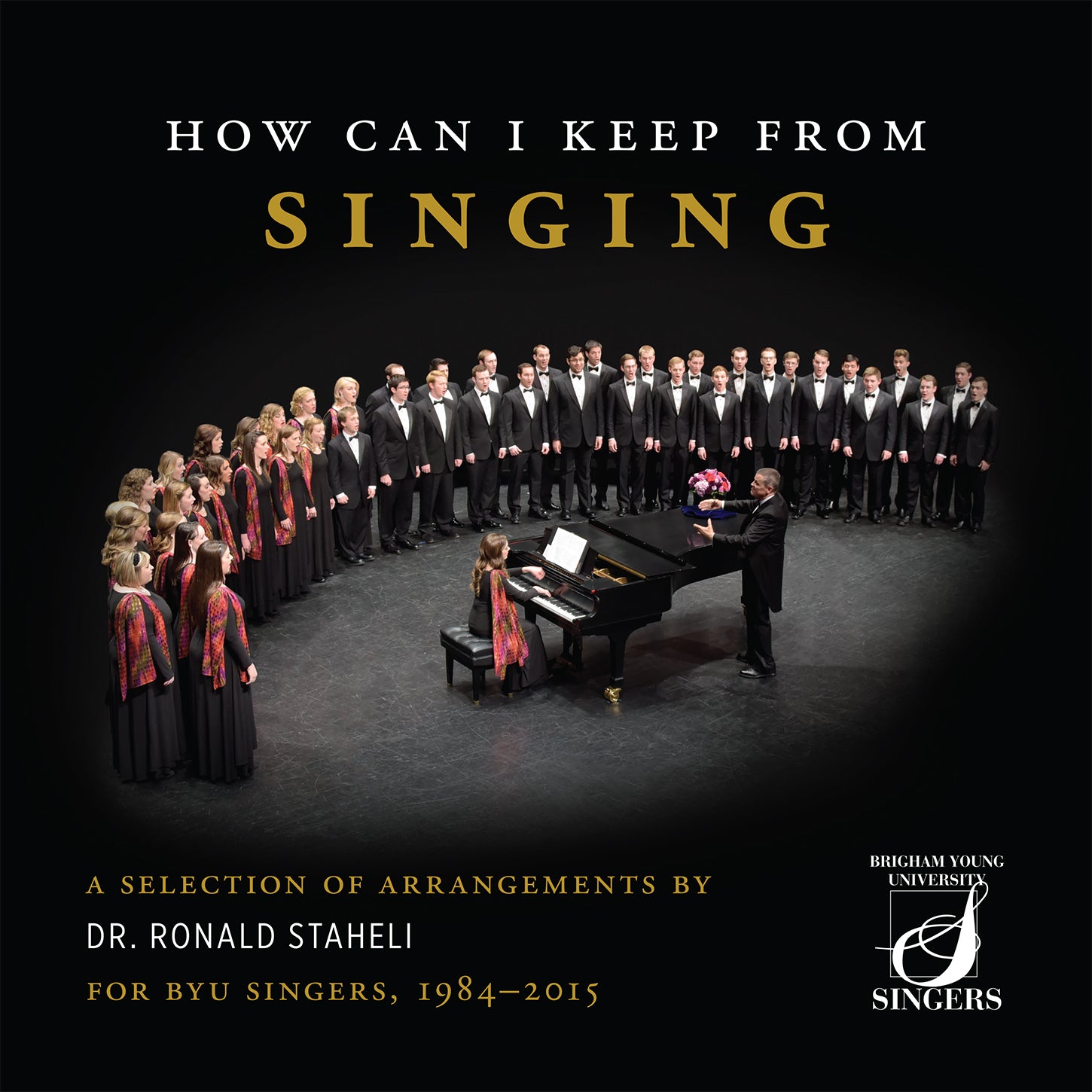 How Can I Keep from Singing: A Selection of Arrangements by Dr. Ronald Staheli for BYU Singers, 1984–2015